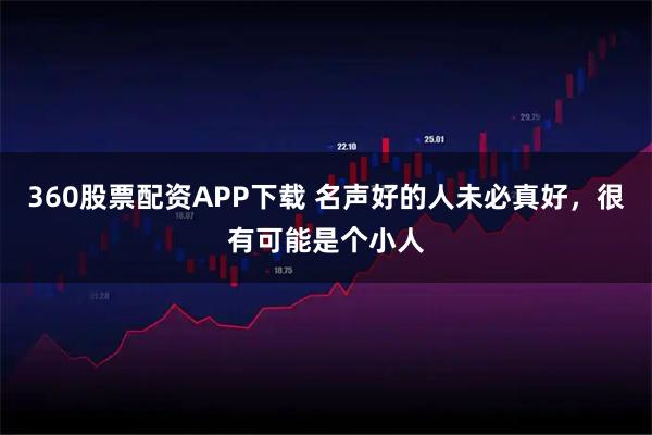 360股票配资APP下载 名声好的人未必真好，很有可能是个小人