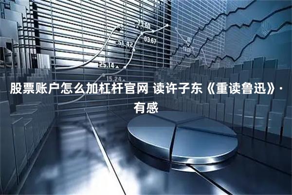 股票账户怎么加杠杆官网 读许子东《重读鲁迅》·有感