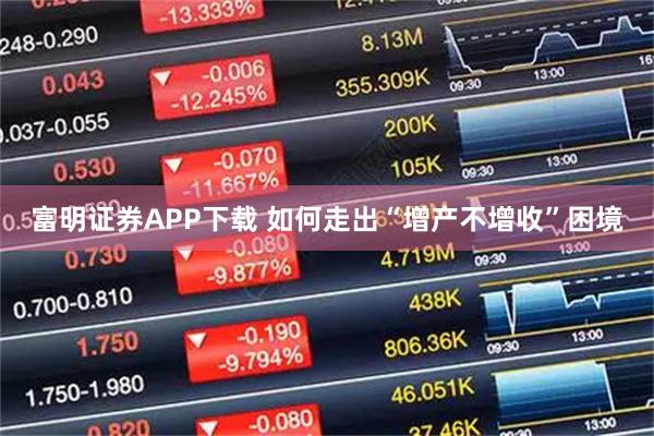 富明证券APP下载 如何走出“增产不增收”困境