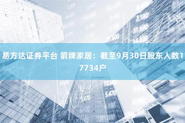易方达证券平台 箭牌家居：截至9月30日股东人数17734户