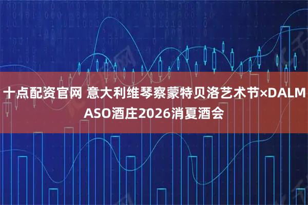 十点配资官网 意大利维琴察蒙特贝洛艺术节×DALMASO酒庄2026消夏酒会