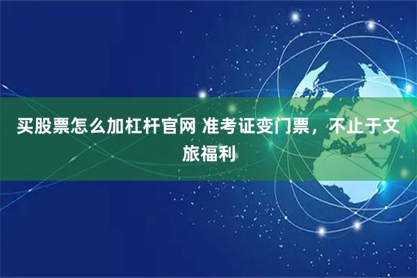 买股票怎么加杠杆官网 准考证变门票，不止于文旅福利