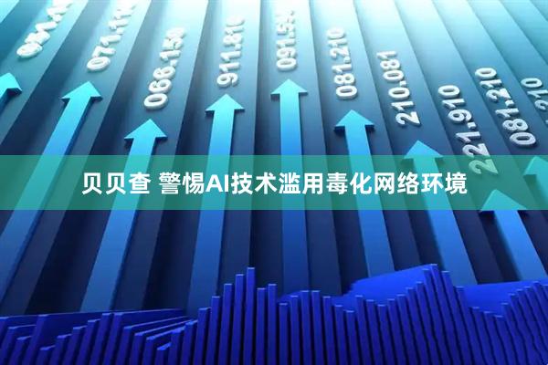贝贝查 警惕AI技术滥用毒化网络环境